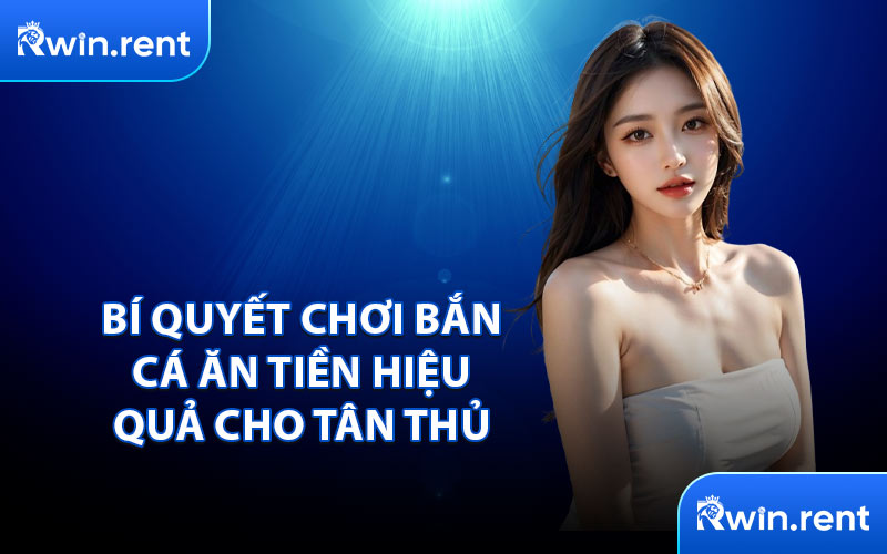 Bí Quyết Chơi Bắn Cá Ăn Tiền Hiệu Quả Cho Tân Thủ