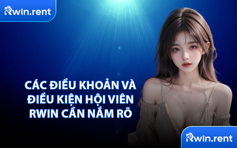 Các Điều Khoản và Điều Kiện Hội Viên RWIN Cần Nắm Rõ
