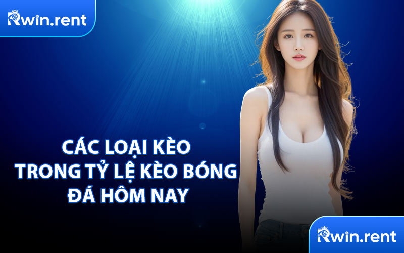Các Loại Kèo Trong Tỷ Lệ Kèo Bóng Đá Hôm Nay
