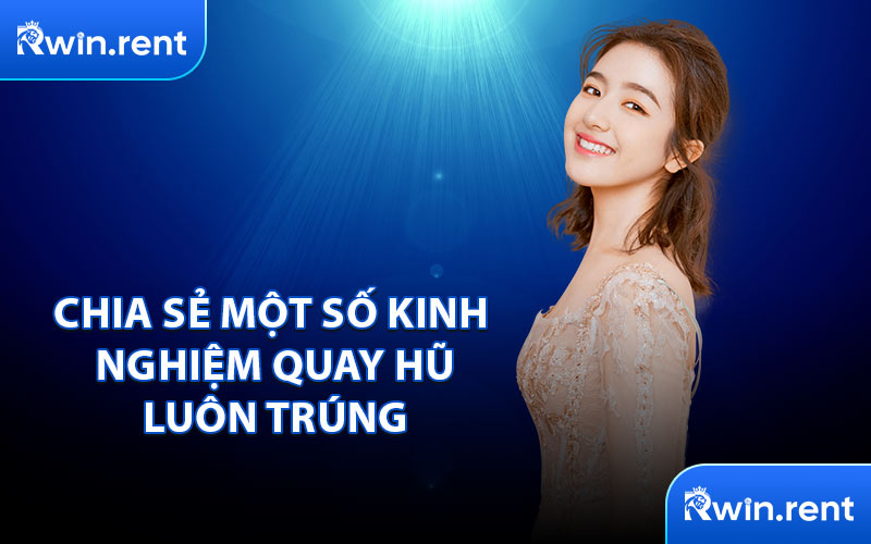 Chia Sẻ Một Số Kinh Nghiệm Quay Hũ Luôn Trúng