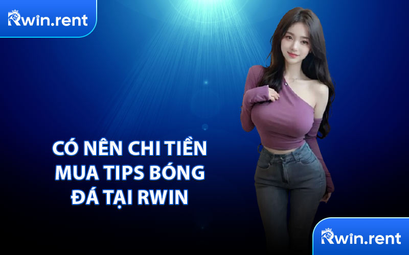 Có Nên Chi Tiền Mua Tips Bóng Đá Tại RWIN