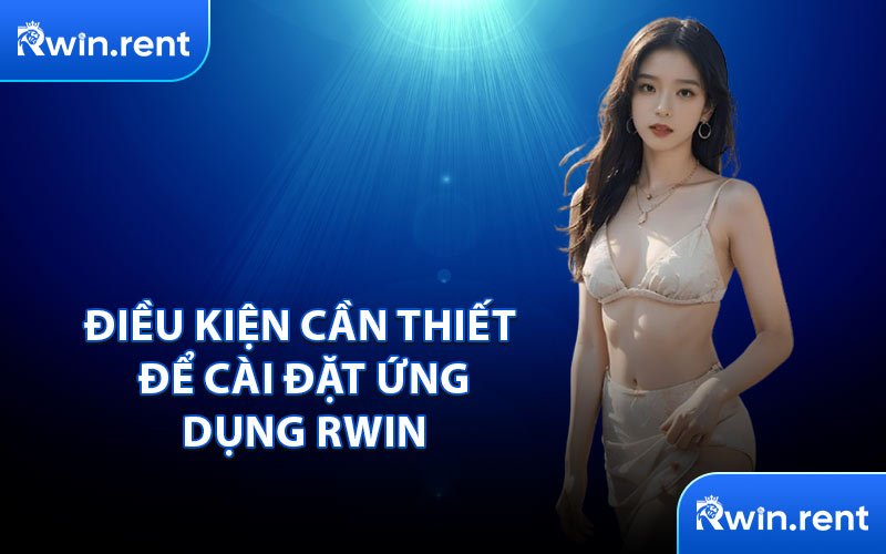 Điều Kiện Cần Thiết Để Cài Đặt Ứng Dụng RWIN