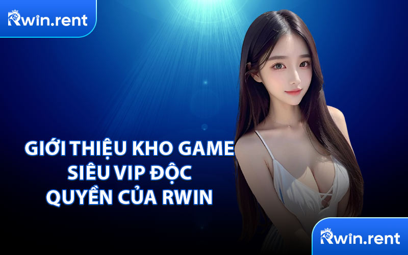 Giới Thiệu Kho Game Siêu VIP Độc Quyền Của RWIN