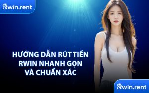 Hướng Dẫn Rút Tiền RWIN Nhanh Gọn và Chuẩn Xác