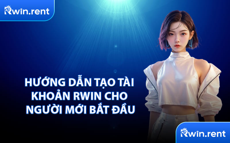 Hướng Dẫn Tạo Tài Khoản RWIN Cho Người Mới Bắt Đầu