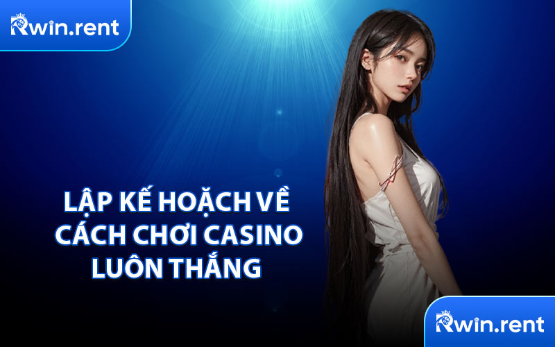 Lập Kế Hoặch Về Cách Chơi Casino Luôn Thắng