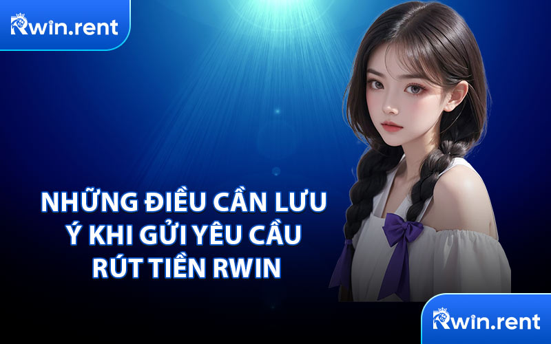 Những Điều Cần Lưu Ý Khi Gửi Yêu Cầu Rút Tiền RWIN
