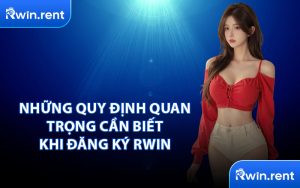 Những Quy Định Quan Trọng Cần Biết Khi Đăng Ký RWIN
