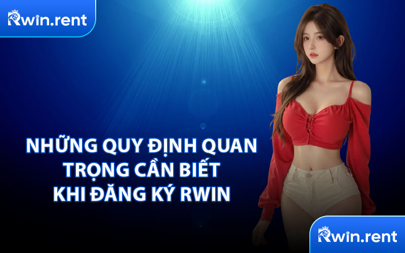 Những Quy Định Quan Trọng Cần Biết Khi Đăng Ký RWIN