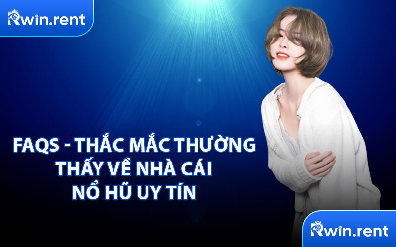 FAQs - Thắc Mắc Thường Thấy Về Nhà Cái Nổ Hũ Uy Tín