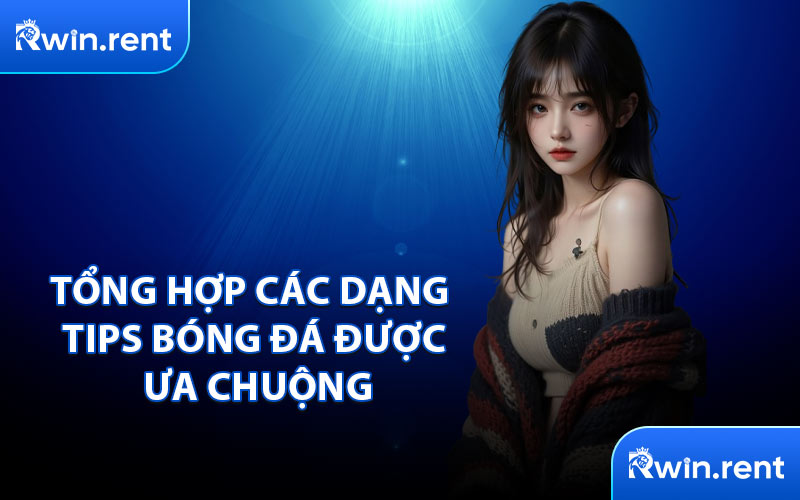 Tổng Hợp Các Dạng Tips Bóng Đá Được Ưa Chuộng
