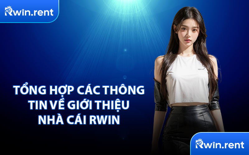 Tổng Hợp Các Thông Tin Về Giới Thiệu Nhà Cái RWIN